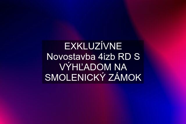 EXKLUZÍVNE Novostavba 4izb RD S VÝHĽADOM NA SMOLENICKÝ ZÁMOK