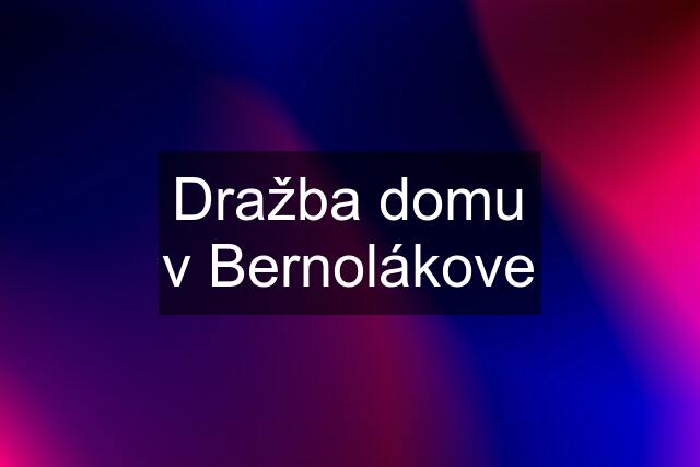 Dražba domu v Bernolákove