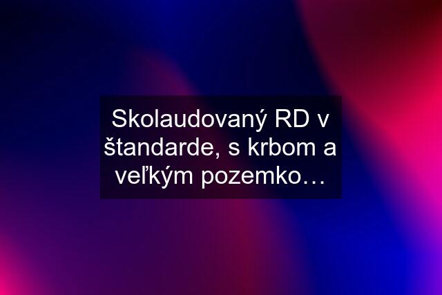 Skolaudovaný RD v štandarde, s krbom a veľkým pozemko…