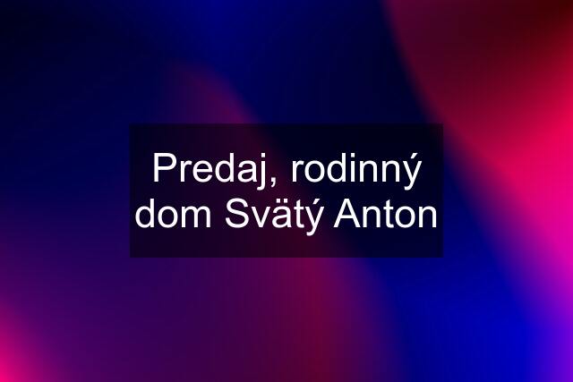 Predaj, rodinný dom Svätý Anton