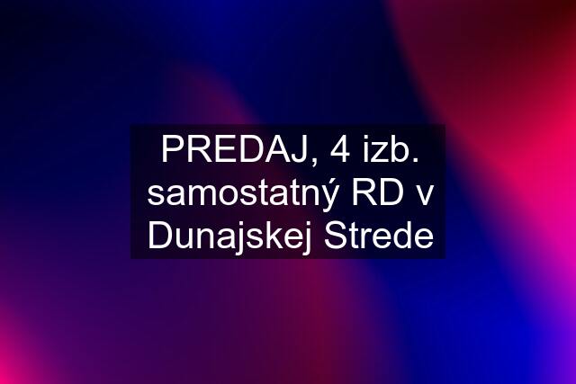 PREDAJ, 4 izb. samostatný RD v Dunajskej Strede