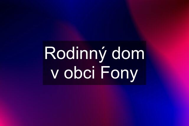 Rodinný dom v obci Fony