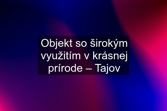 Objekt so širokým využitím v krásnej prírode – Tajov