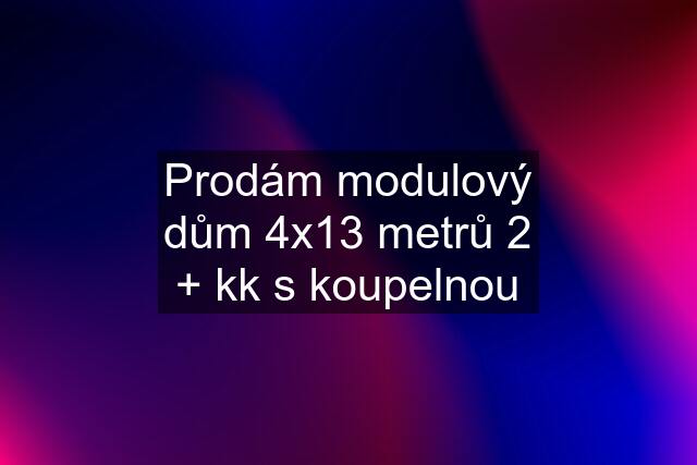 Prodám modulový dům 4x13 metrů 2 + kk s koupelnou