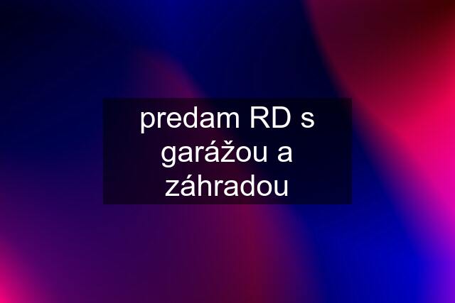 predam RD s garážou a záhradou