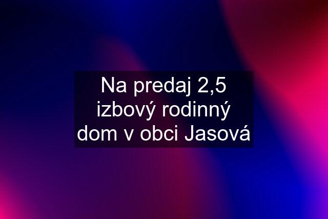 Na predaj 2,5 izbový rodinný dom v obci Jasová