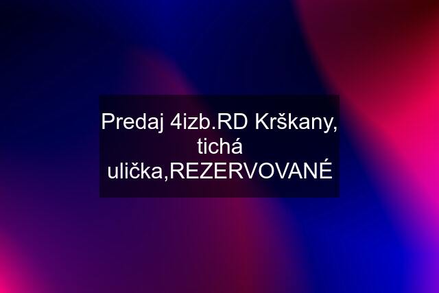 Predaj 4izb.RD Krškany, tichá ulička,REZERVOVANÉ