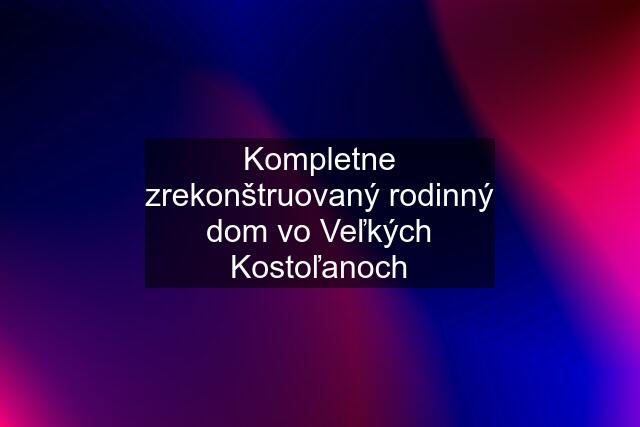 Kompletne zrekonštruovaný rodinný dom vo Veľkých Kostoľanoch