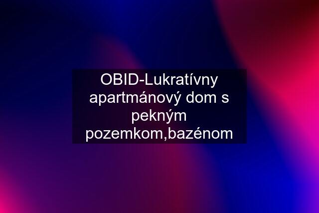 OBID-Lukratívny apartmánový dom s pekným pozemkom,bazénom