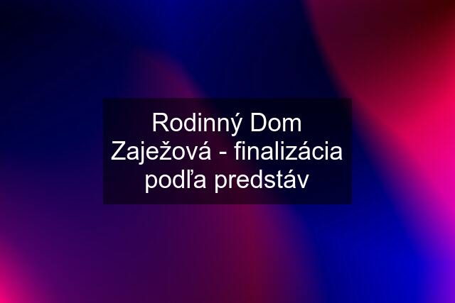 Rodinný Dom Zaježová - finalizácia podľa predstáv