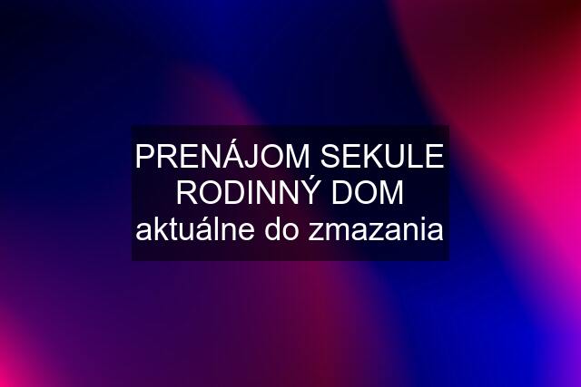 PRENÁJOM SEKULE RODINNÝ DOM aktuálne do zmazania