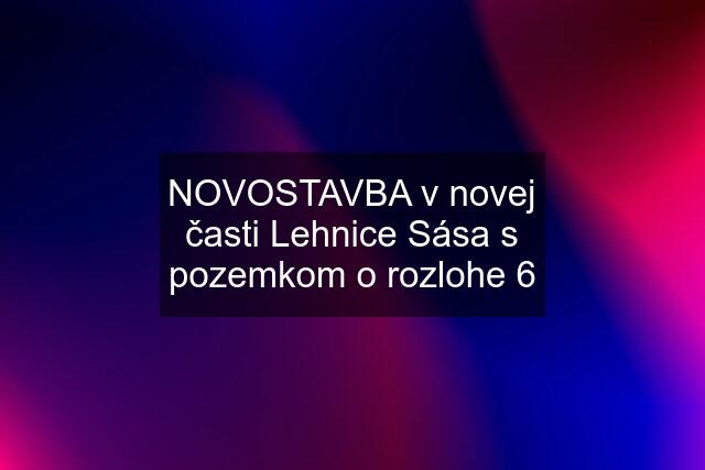 NOVOSTAVBA v novej časti Lehnice Sása s pozemkom o rozlohe 6