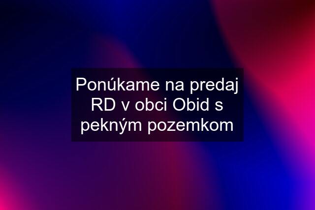 Ponúkame na predaj RD v obci Obid s pekným pozemkom