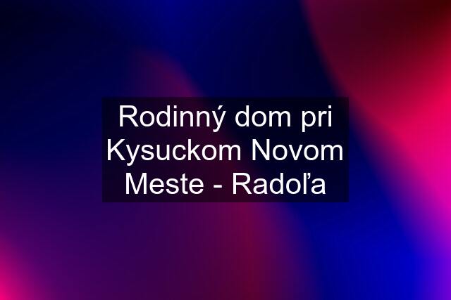 Rodinný dom pri Kysuckom Novom Meste - Radoľa