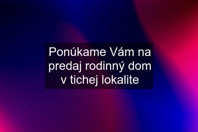 Ponúkame Vám na predaj rodinný dom v tichej lokalite