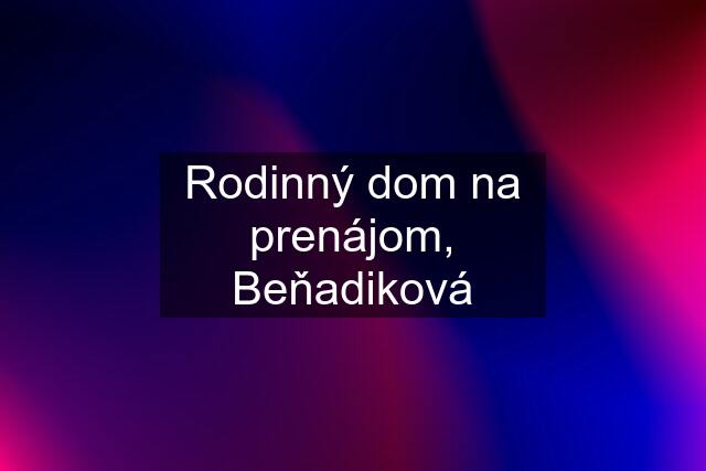 Rodinný dom na prenájom, Beňadiková