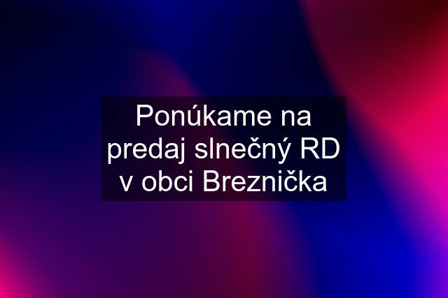 Ponúkame na predaj slnečný RD v obci Breznička