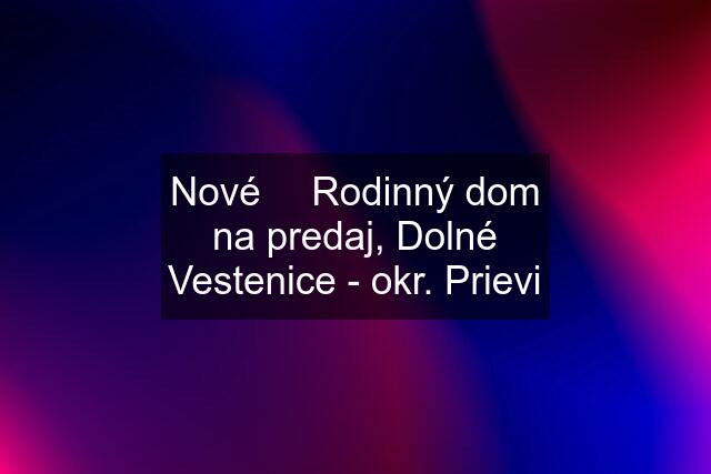 Nové ❗️ Rodinný dom na predaj, Dolné Vestenice - okr. Prievi