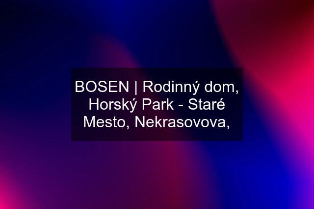 BOSEN | Rodinný dom, Horský Park - Staré Mesto, Nekrasovova,