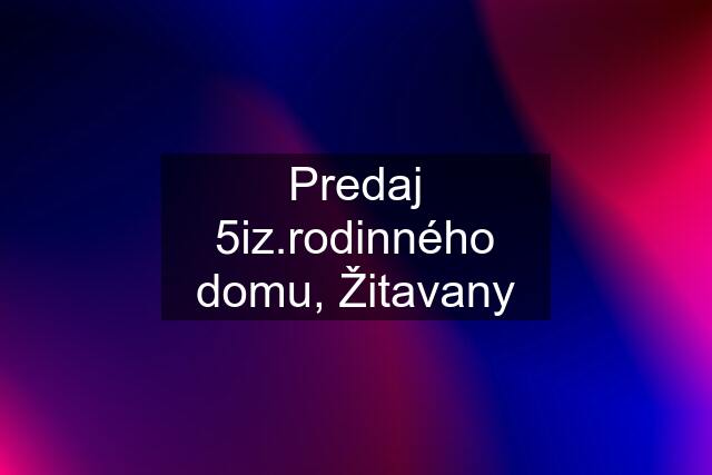 Predaj 5iz.rodinného domu, Žitavany