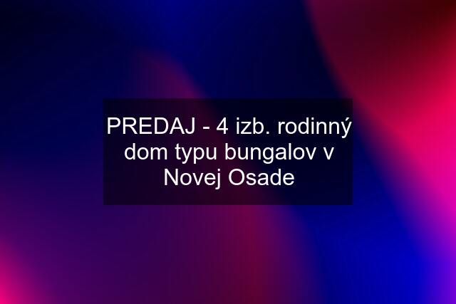 PREDAJ - 4 izb. rodinný dom typu bungalov v Novej Osade