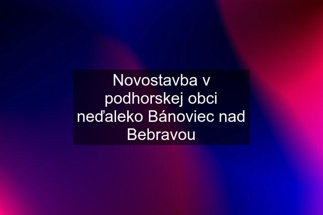 Novostavba v podhorskej obci neďaleko Bánoviec nad Bebravou