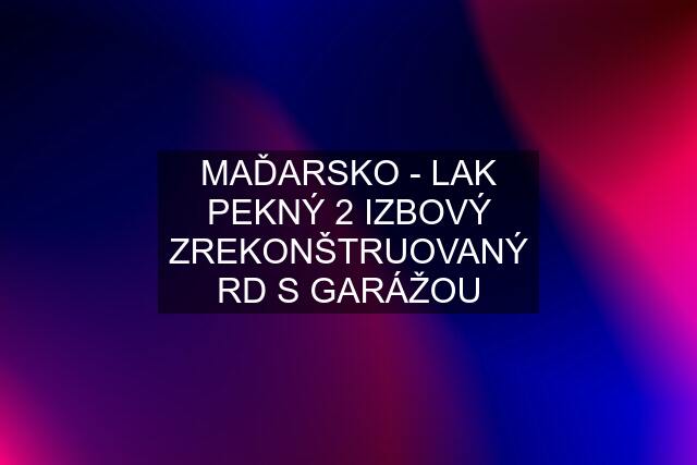 MAĎARSKO - LAK PEKNÝ 2 IZBOVÝ ZREKONŠTRUOVANÝ RD S GARÁŽOU