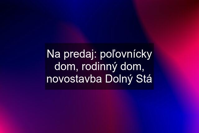 Na predaj: poľovnícky dom, rodinný dom, novostavba Dolný Stá