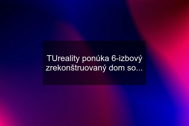 TUreality ponúka 6-izbový zrekonštruovaný dom so...