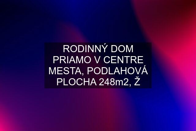 RODINNÝ DOM PRIAMO V CENTRE MESTA, PODLAHOVÁ PLOCHA 248m2, Ž