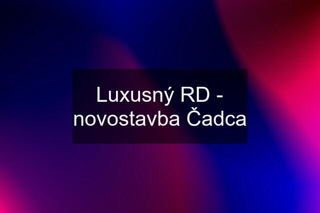 Luxusný RD - novostavba Čadca