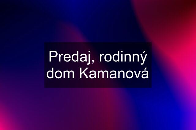 Predaj, rodinný dom Kamanová