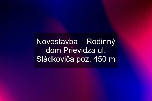 Novostavba – Rodinný dom Prievidza ul. Sládkoviča poz. 450 m