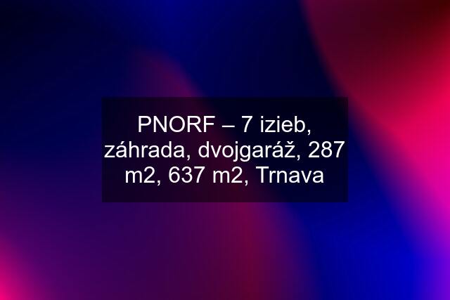 PNORF – 7 izieb, záhrada, dvojgaráž, 287 m2, 637 m2, Trnava