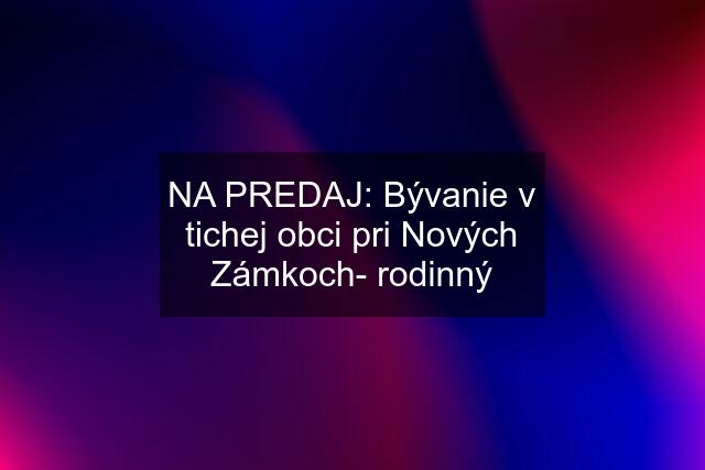 NA PREDAJ: Bývanie v tichej obci pri Nových Zámkoch- rodinný