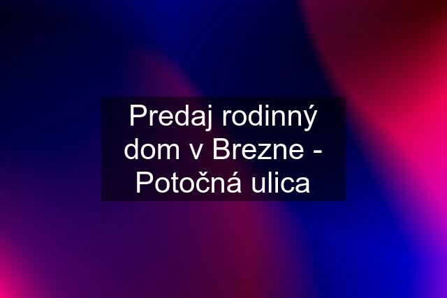 Predaj rodinný dom v Brezne - Potočná ulica