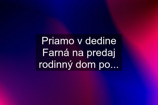 Priamo v dedine Farná na predaj rodinný dom po...