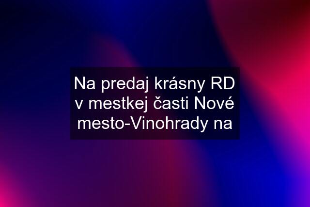 Na predaj krásny RD v mestkej časti Nové mesto-Vinohrady na