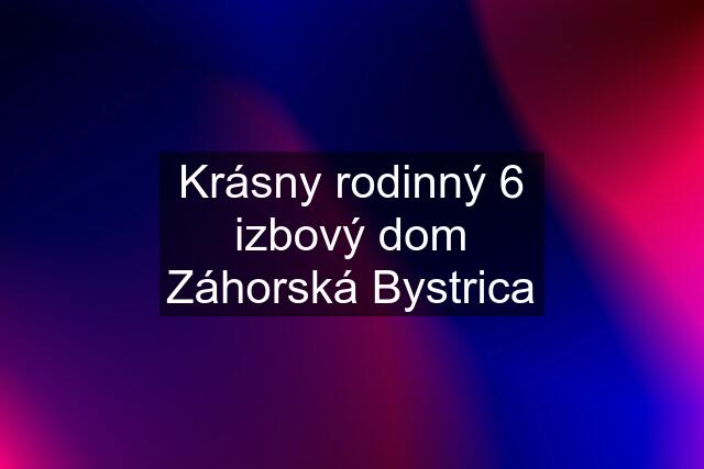 Krásny rodinný 6 izbový dom Záhorská Bystrica