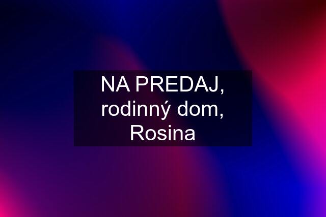 NA PREDAJ, rodinný dom, Rosina