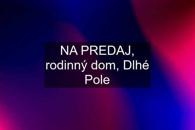 NA PREDAJ, rodinný dom, Dlhé Pole