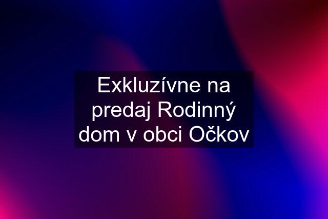 Exkluzívne na predaj Rodinný dom v obci Očkov