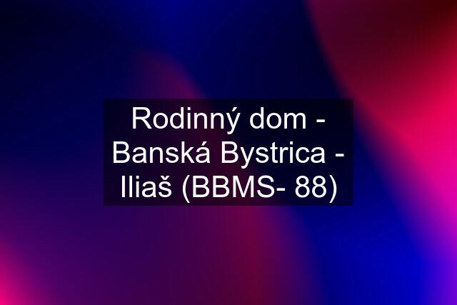 Rodinný dom - Banská Bystrica - Iliaš (BBMS- 88)