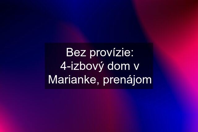 Bez provízie: 4-izbový dom v Marianke, prenájom