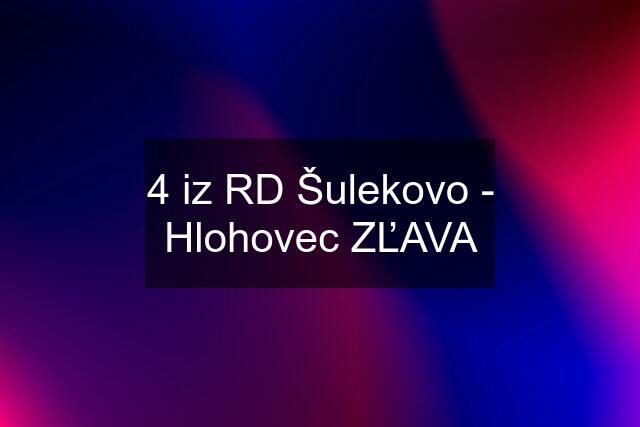 4 iz RD Šulekovo - Hlohovec ZĽAVA