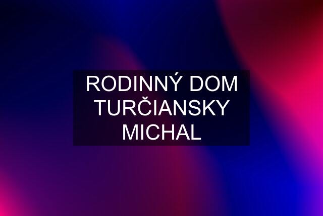 RODINNÝ DOM TURČIANSKY MICHAL