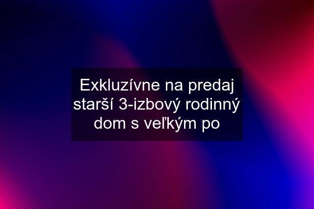 Exkluzívne na predaj starší 3-izbový rodinný dom s veľkým po