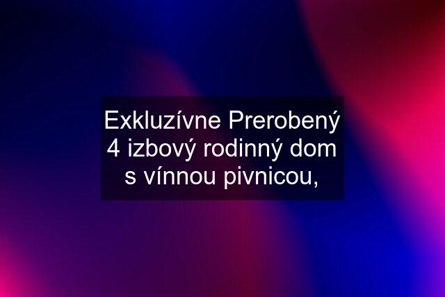 Exkluzívne Prerobený 4 izbový rodinný dom s vínnou pivnicou,