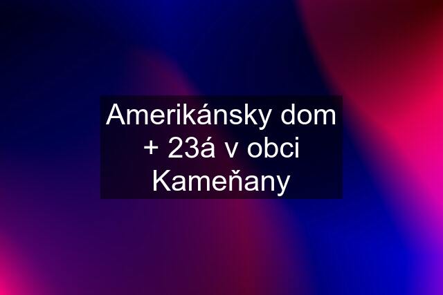 Amerikánsky dom + 23á v obci Kameňany