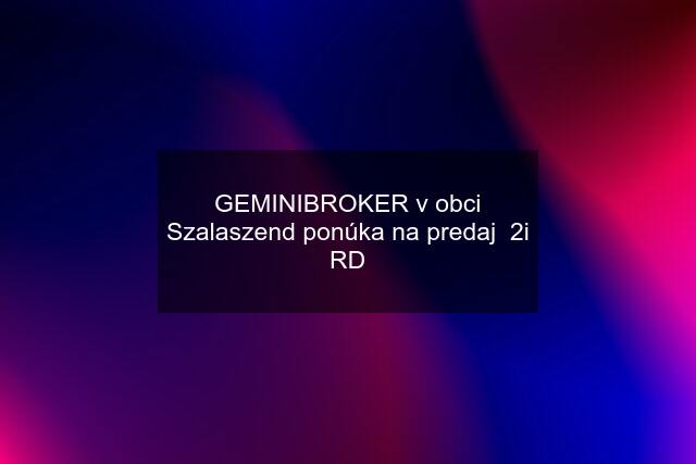 GEMINIBROKER v obci Szalaszend ponúka na predaj  2i RD